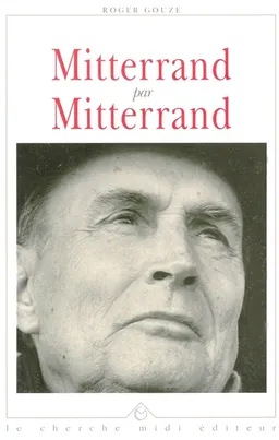 Mitterrand par Mitterrand : l'homme, l'écrivain | Roger Gouze
