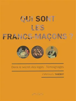Qui sont les francs-maçons ? : dans le secret des loges : témoignages | Emmanuel Thiébot