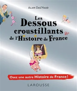 Les dessous croustillants de l'histoire de France : osez une autre histoire de France ! | Alain Dag'Naud