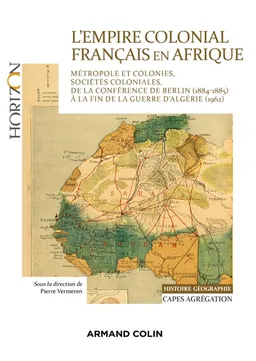 L'empire colonial français en Afrique : métropole et colonies, sociétés coloniales, de la conférence de Berlin (1884-1885) à la fin de la guerre d'Algérie (1962) : histoire géographie, Capes, agrégation | Pierre Vermeren