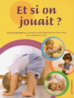Et si on jouait ? : 101 jeux éducatifs qui stimulent le développement de votre enfant de sa naissance à 3 ans | Jorge Batllori, Victor Escandell