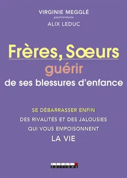 Frères et soeurs : guérir de ses blessures d'enfance : se débarrasser enfin des rivalités et des jalousies qui vous empoisonnent la vie | Virginie Megglé, Alix Leduc
