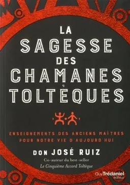 La sagesse des chamanes toltèques : enseignements des anciens maîtres pour notre vie d'aujourd'hui | José Ruiz