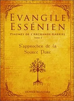 Evangile essénien : psaumes de l'archange Gabriel. Vol. 3. S'approcher de la source pure | Olivier Manitara