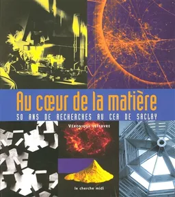 Au coeur de la matière : 50 ans de recherche au CEA de Saclay | Véronique Lefebvre