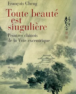 Toute beauté est singulière : peintres chinois de la Voie excentrique | François Cheng