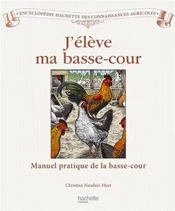 J'élève ma basse-cour : manuel pratique du poulailler et du clapier | Christian Naudain-Huet, Julien Norwood