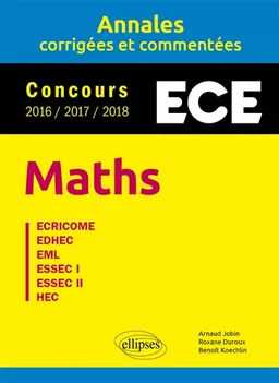 Maths ECE : annales corrigées et commentées, concours 2016-2017-2018 : Ecricome, EDHEC, EML, ESSEC I, ESSEC II, HEC | Arnaud Jobin, Roxane Duroux, Benoît Koechlin