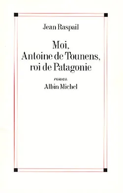 Moi, Antoine de Tounens, roi de Patagonie | Jean Raspail