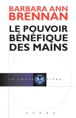 Le pouvoir bénéfique des mains : comment se soigner par les champs énergétiques : un nouveau guide pour l'être humain : sa santé, ses relations humaines et la maladie | Barbara Ann Brennan