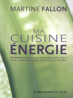 Ma cuisine énergie : 80 recettes gourmandes pour devenir beau, drôle, mince, jeune, audacieux et intelligent, ou le rester si on l'est déjà | Martine Fallon, Sandrine Mossiat
