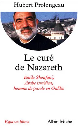 Le curé de Nazareth : Emile Shoufani, Arabe israélien, homme de parole en Galilée | Hubert Prolongeau