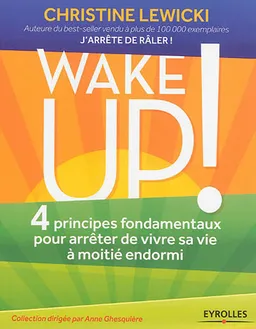 Wake up ! : 4 principes fondamentaux pour arrêter de vivre sa vie à moitié endormi | Christine Lewicki