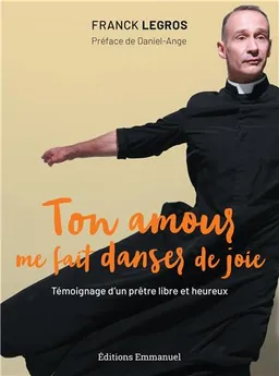Ton amour me fait danser de joie : témoignage d'un prêtre libre et heureux | Franck Legros, Daniel-Ange