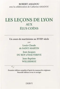 Les leçons de Lyon aux élus coëns : un cours de martinisme au XVIIIe siècle | Louis-Claude de Saint-Martin, Jean-Jacques Du Roy d'Hauterive, Jean-Baptiste Willermoz, Robert Amadou, Catherine Amadou