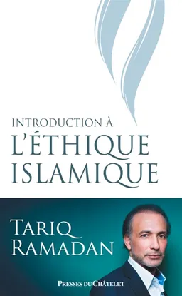 Introduction à l'éthique islamique : les sources juridiques, philosophiques, mystiques et les questions contemporaines | Tariq Ramadan