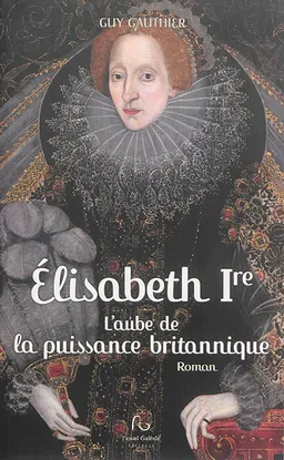 Elisabeth Ire, l'aube de la puissance britannique | Guy Gauthier