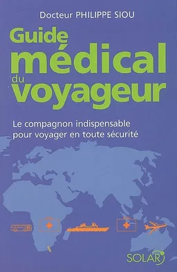 Guide médical du voyageur : le compagnon indispensable pour voyager en toute sécurité | Philippe Siou