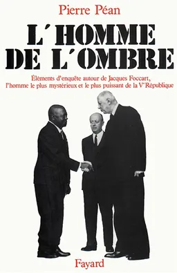 L'Homme de l'ombre : éléments d'enquête autour de Jacques Foccart, l'homme le plus myst : érieux et le plus puissant de la Ve République | Pierre Péan