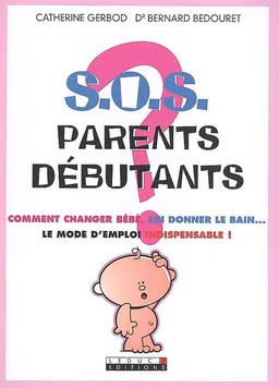 SOS parents débutants : comment changer bébé, lui donner le bain... le mode d'emploi indispensable ! | Catherine Gerbod, Bernard Bedouret