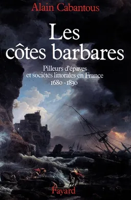 Les Côtes barbares : pilleurs d'épaves et sociétés littorales en France, 1680-1830 | Alain Cabantous