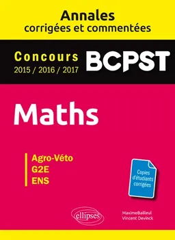 Maths, BCPST : annales corrigées et commentées, concours 2015, 2016, 2017 : agro-véto, G2E, ENS | Maxime Bailleul, Vincent Devinck