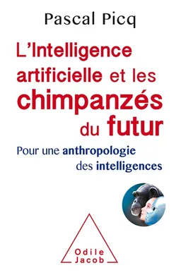 L'intelligence artificielle et les chimpanzés du futur : pour une anthropologie des intelligences | Pascal Picq