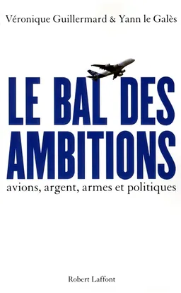 Le bal des ambitions : avions, argent, armes et politiques | Véronique Guillermard, Yann Le Galès