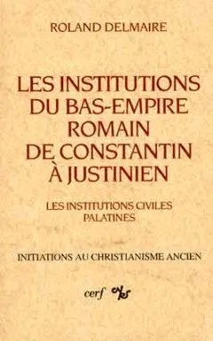 Les institutions du Bas-Empire romain de Constantin à Justinien. Vol. 1. Les institutions civiles palatines | Roland Delmaire