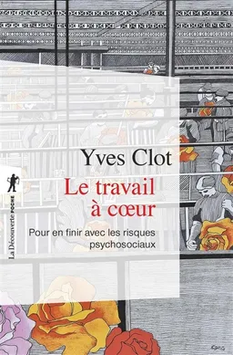 Le travail à coeur : pour en finir avec les risques psychosociaux | Yves Clot