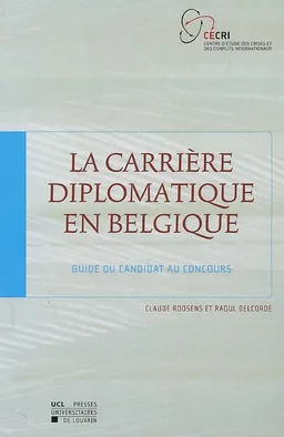 La carrière diplomatique en Belgique : guide du candidat au concours | Claude Roosens, Raoul Delcorde, Michel Liégois, Centre d'étude des crises et des conflits internationaux (Louvain-la-Neuve, Belgique)