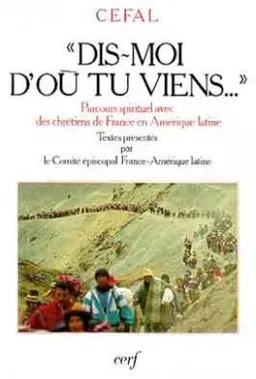 Dis-moi d'où tu viens : parcours spirituel avec des chrétiens de France en Amérique latine | Eglise catholique. Conférence épiscopale française. Comité épiscopal France-Amérique latine, André Lacrampe