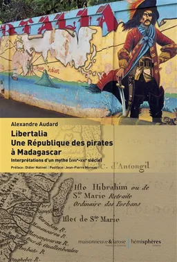 Libertalia : une république des pirates à Madagascar : interprétations d'un mythe (XVIIe-XXIe siècle) | Alexandre Audard, Didier Nativel, Jean-Pierre Moreau