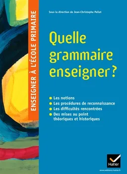Quelle grammaire enseigner ? : les notions, les procédures de reconnaissance, les difficultés rencontrées, des mises au point théoriques et historiques | Jean-Christophe Pellat