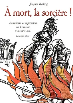A mort, la sorcière ! : sorcellerie et répression en Lorraine, XVIe-XVIIe siècles | Jacques Roehrig