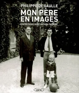 Mon père en images : entretiens avec Michel Tauriac | Philippe de Gaulle, Michel Tauriac