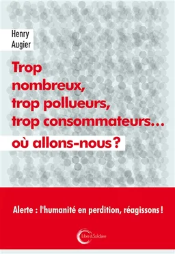 Trop nombreux, trop pollueurs, trop consommateurs... : où allons-nous ? | Henry Augier