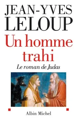 Un homme trahi : le roman de Judas. Réflexions autour d'une énigme | Jean-Yves Leloup