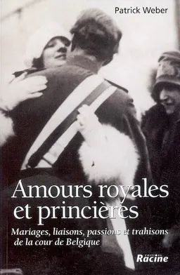 Amours royales et princières : mariages, liaisons, passions et trahisons de la Cour de Belgique | Patrick Weber