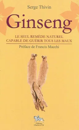 Ginseng : le seul remède naturel capable de guérir tous les maux | Serge Thivin, Francis Macchi