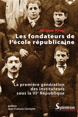 Les fondateurs de l'école républicaine : la première génération des instituteurs sous la IIIe République | Jérôme Krop, Jean-François Condette