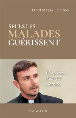 Seuls les malades guérissent : l'expérience d'une foi incarnée | Luigi Maria Epicoco