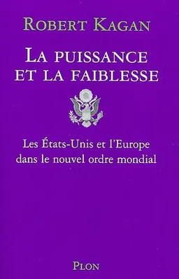 La puissance et la faiblesse : les Etats-Unis et l'Europe dans le nouvel ordre mondial | Robert Kagan