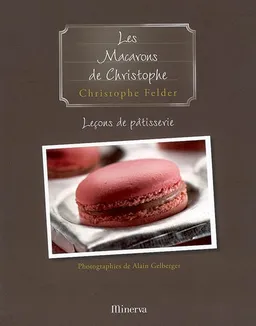 Leçons de pâtisserie. Vol. 6. Les macarons de Christophe | Christophe Felder, Alain Gelberger