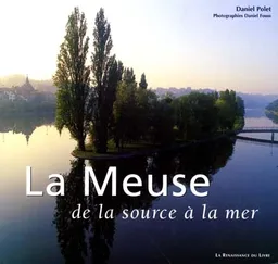 La Meuse, de la source à la mer : France Wallonie Hollande | Daniel Polet, Daniel Fouss