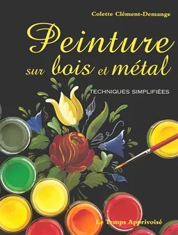 Peinture sur bois et métal. Techniques simplifiées | Colette Clément-Demange