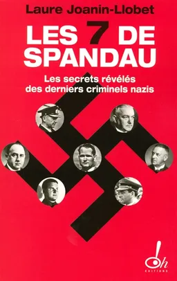 Les sept de Spandau : les secrets révélés des derniers criminels nazis : document | Laure Joanin-Llobet