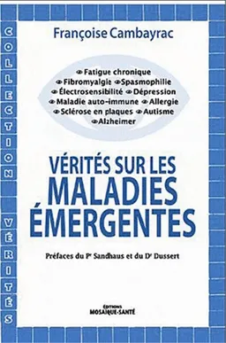Vérités sur les maladies émergentes : fatigue chronique, fibromyalgie, spasmophilie, électrosensibilté, dépression, maladies auto-immunes, allergies, sclérose en plaques, autisme, Alzheimer | Françoise Cambayrac, Sami Sandhaus, Georges Dussert