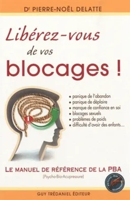 Libérez-vous de vos blocages : le manuel de référence de la PBA (psycho-bio-acupressure) | Pierre-Noël Delatte