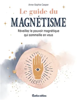 Le guide du magnétisme : réveillez le pouvoir magnétique qui sommeille en vous | Anne-Sophie Casper